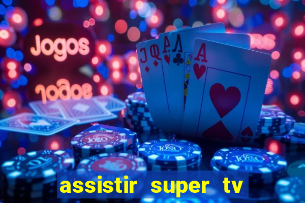 assistir super tv ao vivo